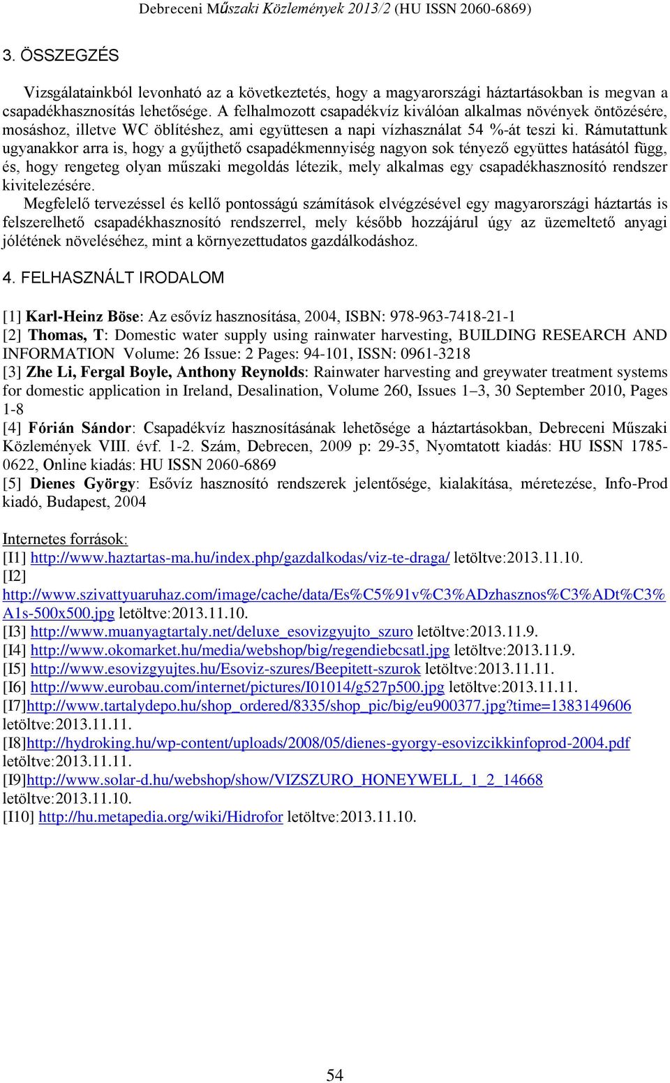Rámutattunk ugyanakkor arra is, hogy a gyűjthető csapadékmennyiség nagyon sok tényező együttes hatásától függ, és, hogy rengeteg olyan műszaki megoldás létezik, mely alkalmas egy csapadékhasznosító