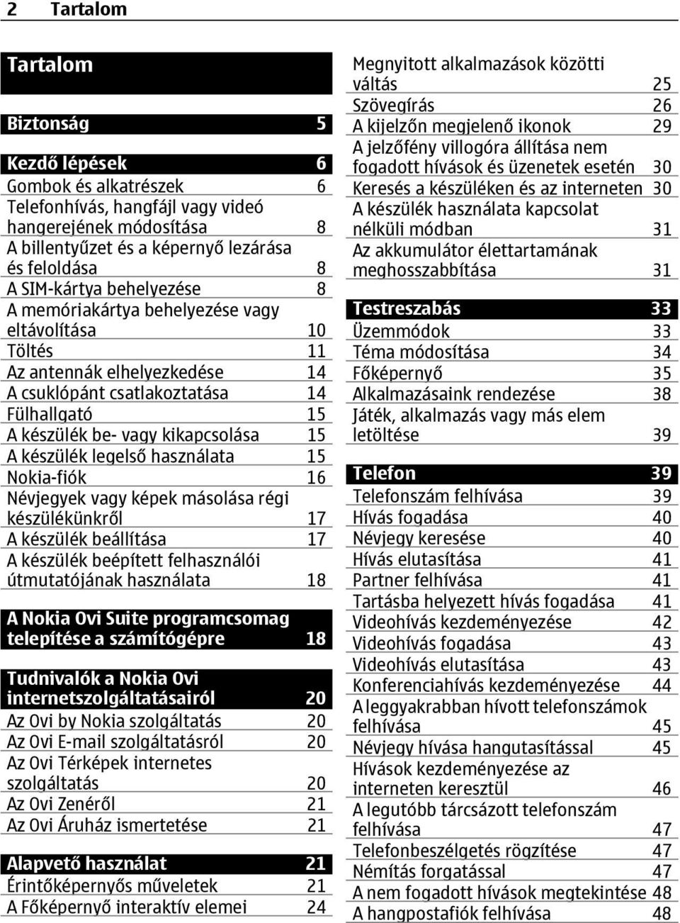 legelső használata 15 Nokia-fiók 16 Névjegyek vagy képek másolása régi készülékünkről 17 A készülék beállítása 17 A készülék beépített felhasználói útmutatójának használata 18 A Nokia Ovi Suite