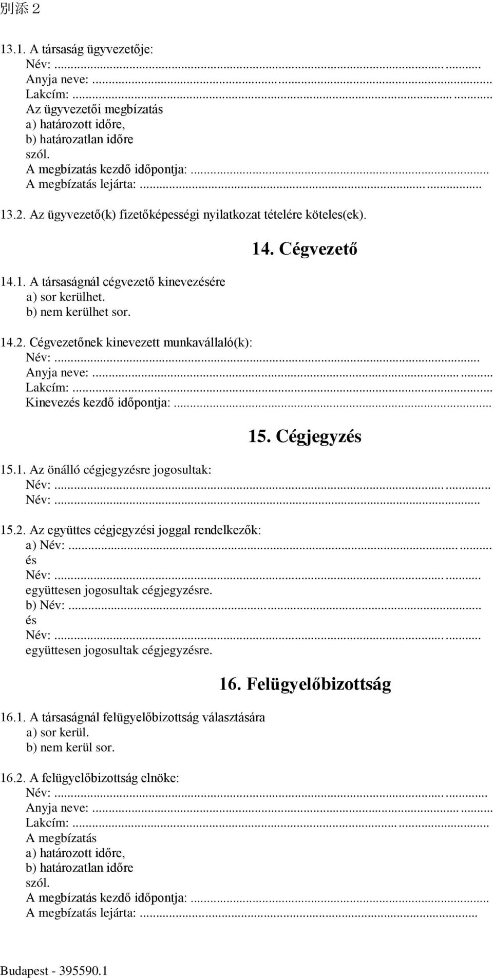 .. és együttesen jogosultak cégjegyzésre. b) Név:... és együttesen jogosultak cégjegyzésre. 16.1. A társaságnál felügyelőbizottság választására a) sor kerül. b) nem kerül sor. 16. Felügyelőbizottság 16.