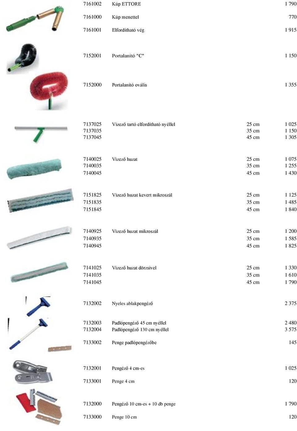 840 7140925 Vizező huzat mikroszál 25 cm 1 200 7140935 35 cm 1 585 7140945 45 cm 1 825 7141025 Vizező huzat dörzsivel 25 cm 1 330 7141035 35 cm 1 610 7141045 45 cm 1 790 7132002 Nyeles ablakpengéző 2