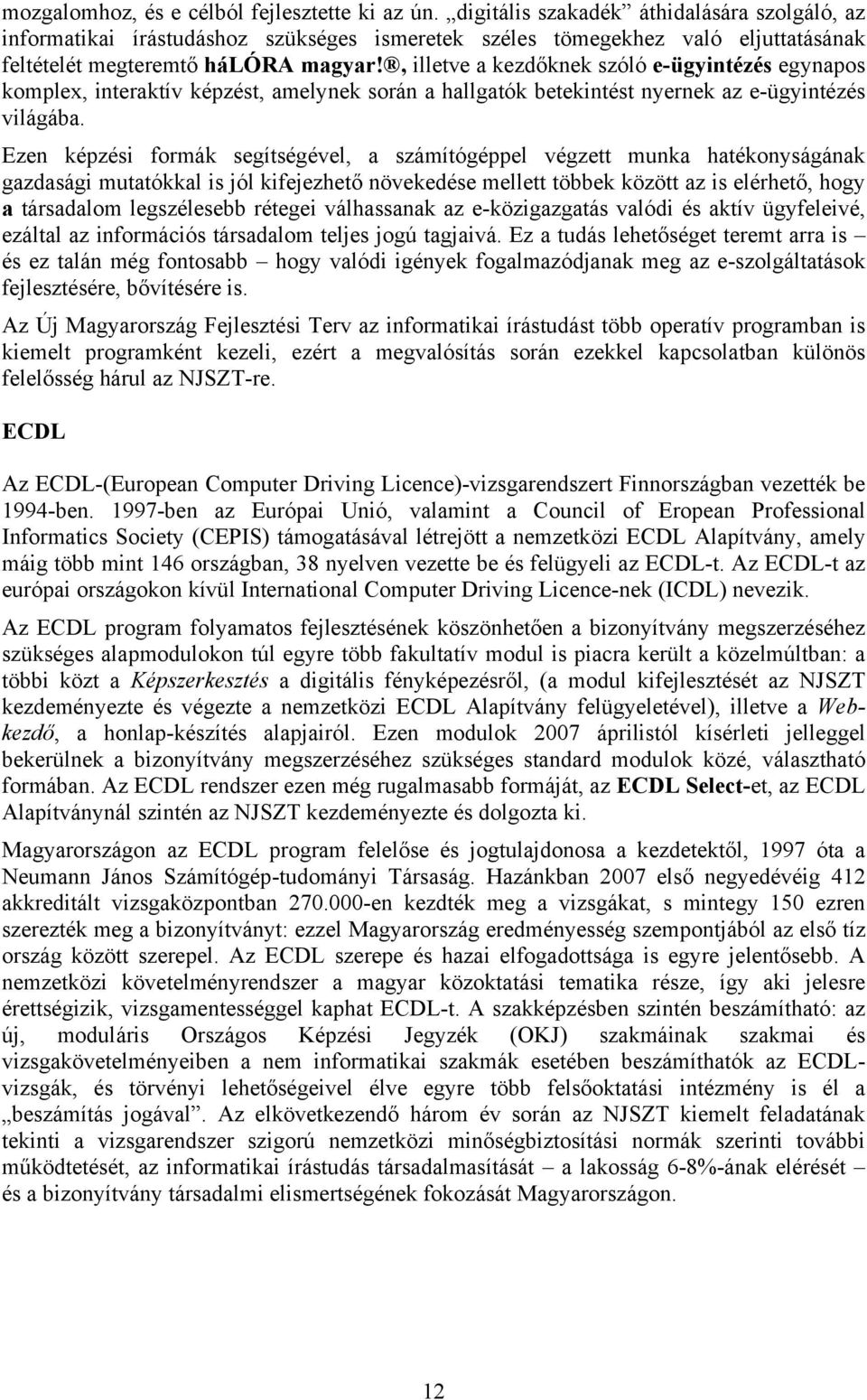 , illetve a kezdőknek szóló e-ügyintézés egynapos komplex, interaktív képzést, amelynek során a hallgatók betekintést nyernek az e-ügyintézés világába.