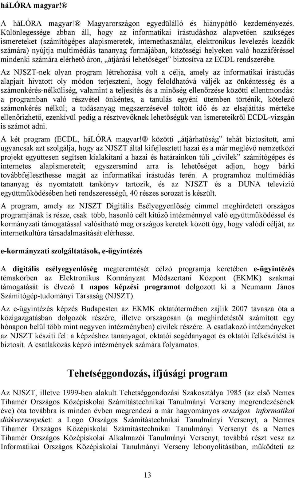 tananyag formájában, közösségi helyeken való hozzáféréssel mindenki számára elérhető áron, átjárási lehetőséget biztosítva az ECDL rendszerébe.