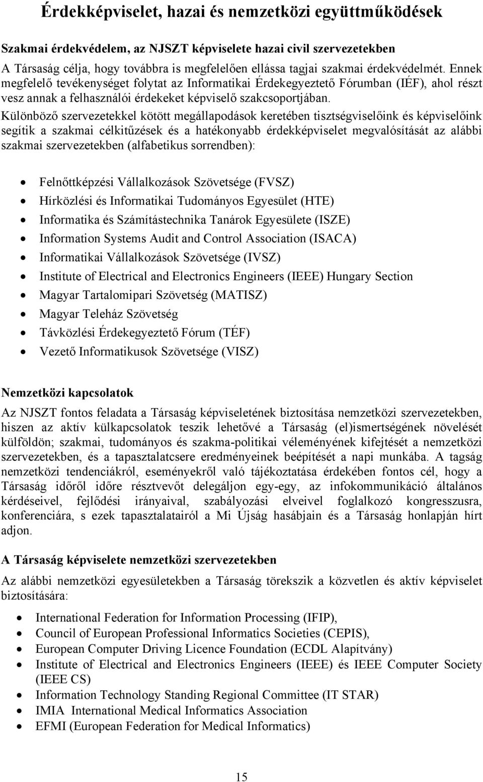 Különböző szervezetekkel kötött megállapodások keretében tisztségviselőink és képviselőink segítik a szakmai célkitűzések és a hatékonyabb érdekképviselet megvalósítását az alábbi szakmai