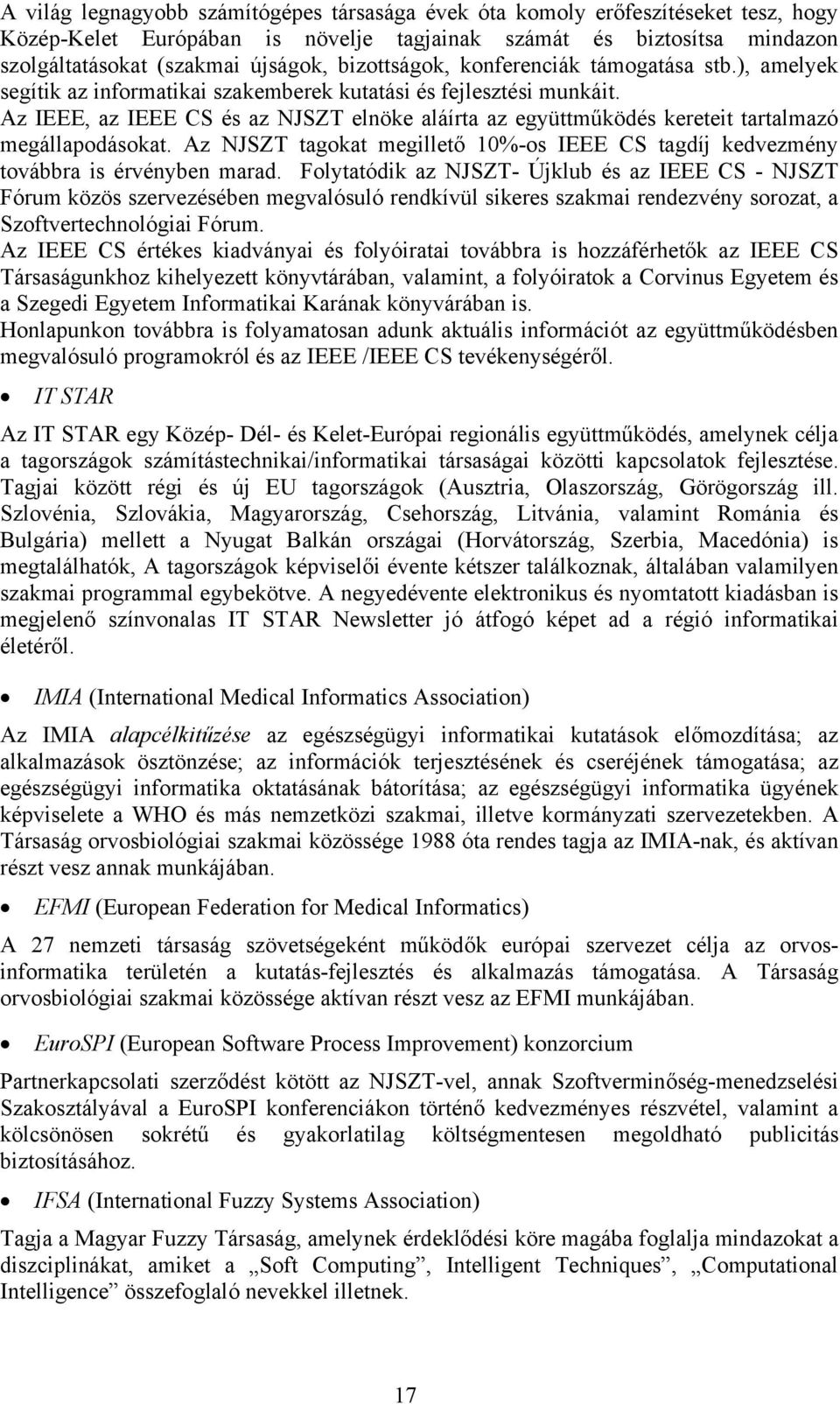 Az IEEE, az IEEE CS és az NJSZT elnöke aláírta az együttműködés kereteit tartalmazó megállapodásokat. Az NJSZT tagokat megillető 10%-os IEEE CS tagdíj kedvezmény továbbra is érvényben marad.
