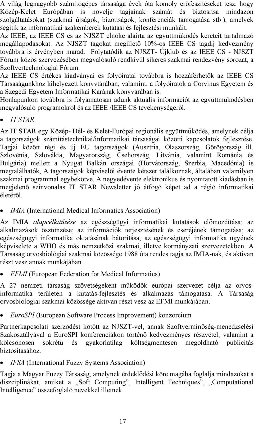 Az IEEE, az IEEE CS és az NJSZT elnöke aláírta az együttműködés kereteit tartalmazó megállapodásokat. Az NJSZT tagokat megillető 10%-os IEEE CS tagdíj kedvezmény továbbra is érvényben marad.