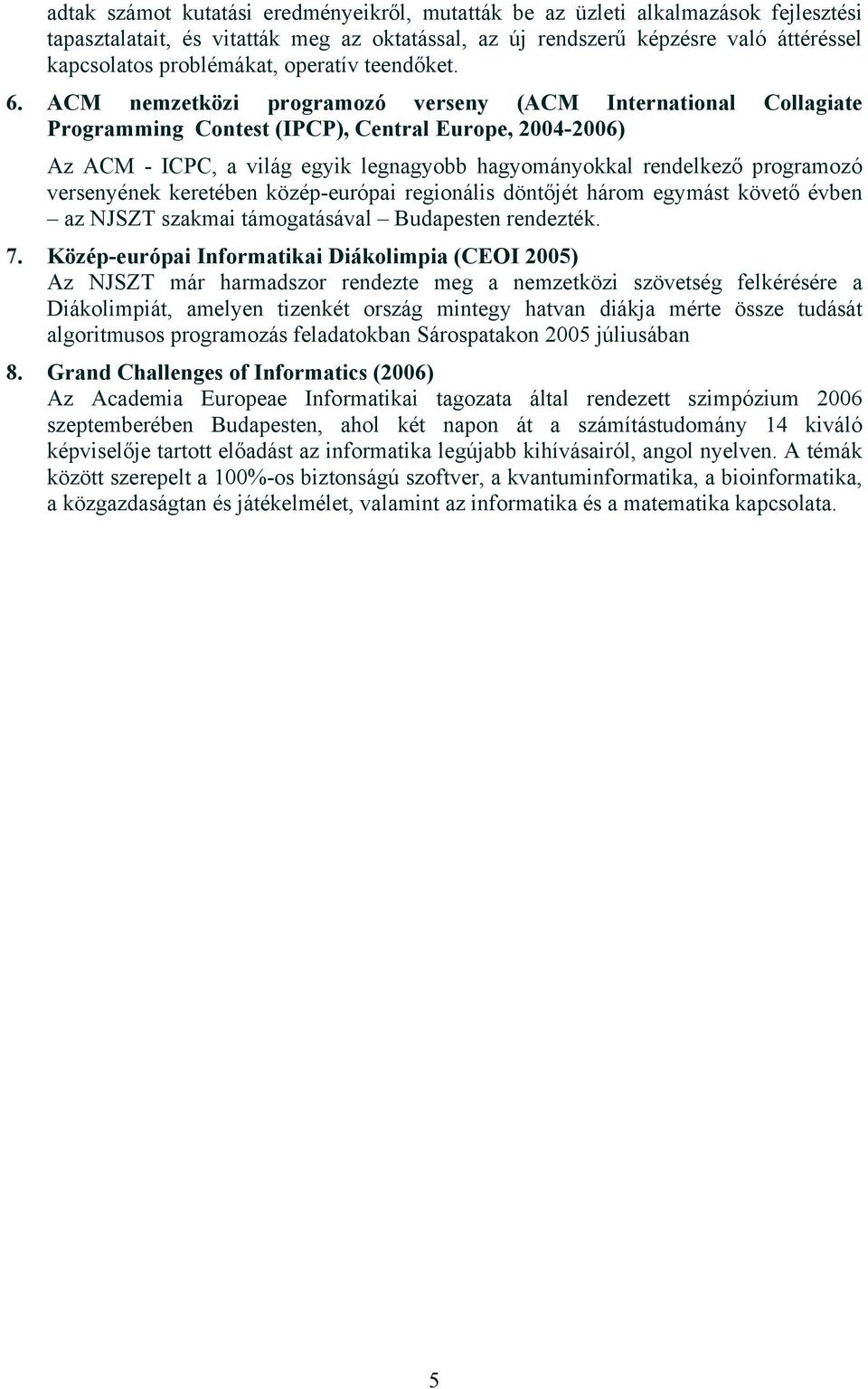 ACM nemzetközi programozó verseny (ACM International Collagiate Programming Contest (IPCP), Central Europe, 2004-2006) Az ACM - ICPC, a világ egyik legnagyobb hagyományokkal rendelkező programozó