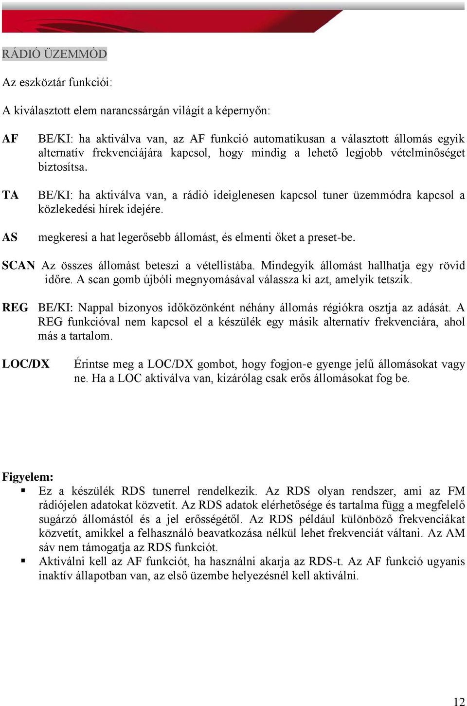 megkeresi a hat legerősebb állomást, és elmenti őket a preset-be. SCAN Az összes állomást beteszi a vétellistába. Mindegyik állomást hallhatja egy rövid időre.