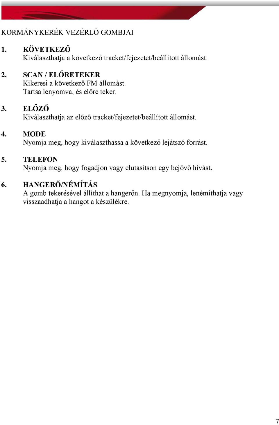 ELŐZŐ Kiválaszthatja az előző tracket/fejezetet/beállított állomást. 4.