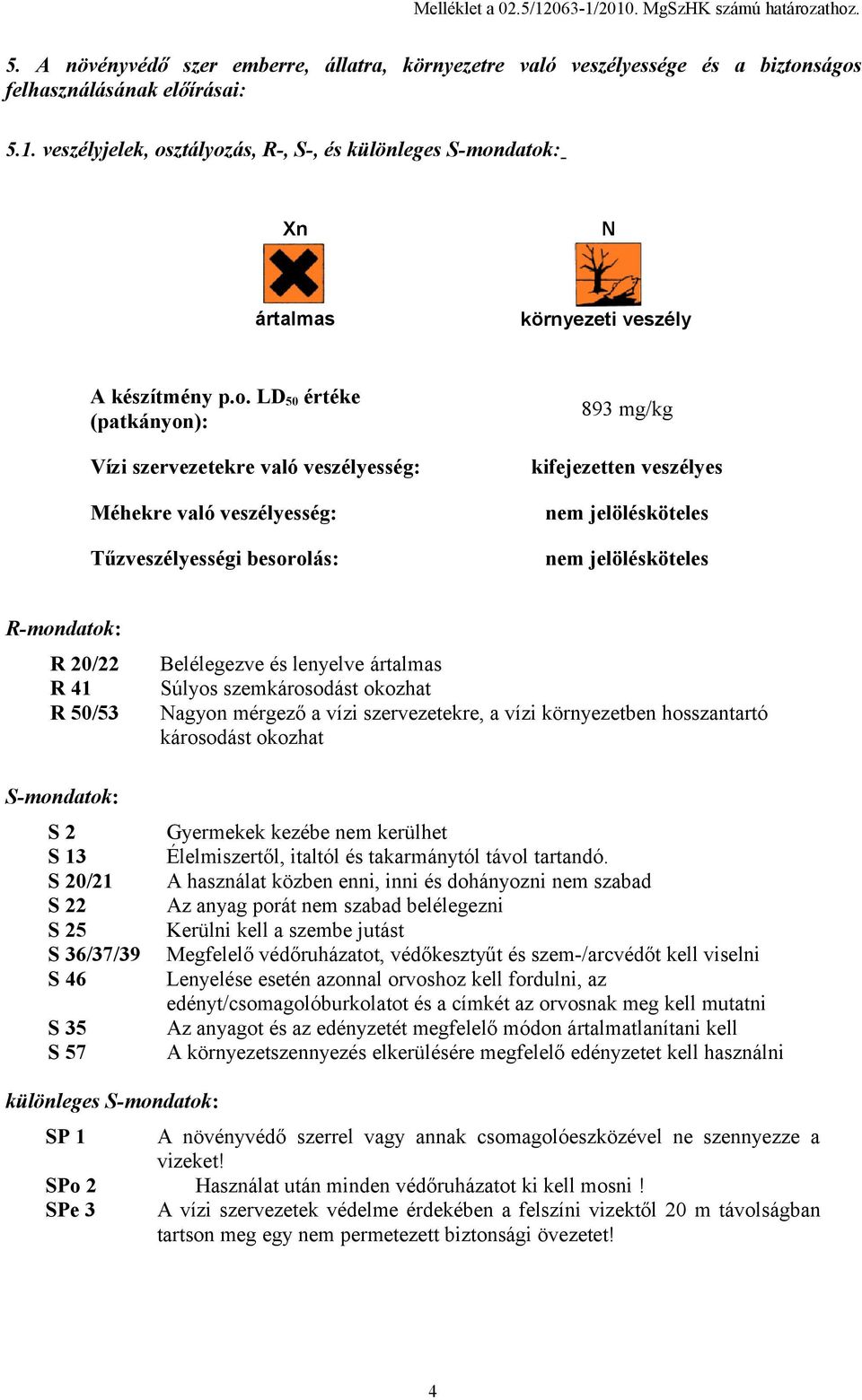 R-mondatok: R 20/22 R 41 R 50/53 S-mondatok: S 2 S 13 S 20/21 S 22 S 25 S 36/37/39 S 46 S 35 S 57 Belélegezve és lenyelve ártalmas Súlyos szemkárosodást okozhat Nagyon mérgező a vízi szervezetekre, a