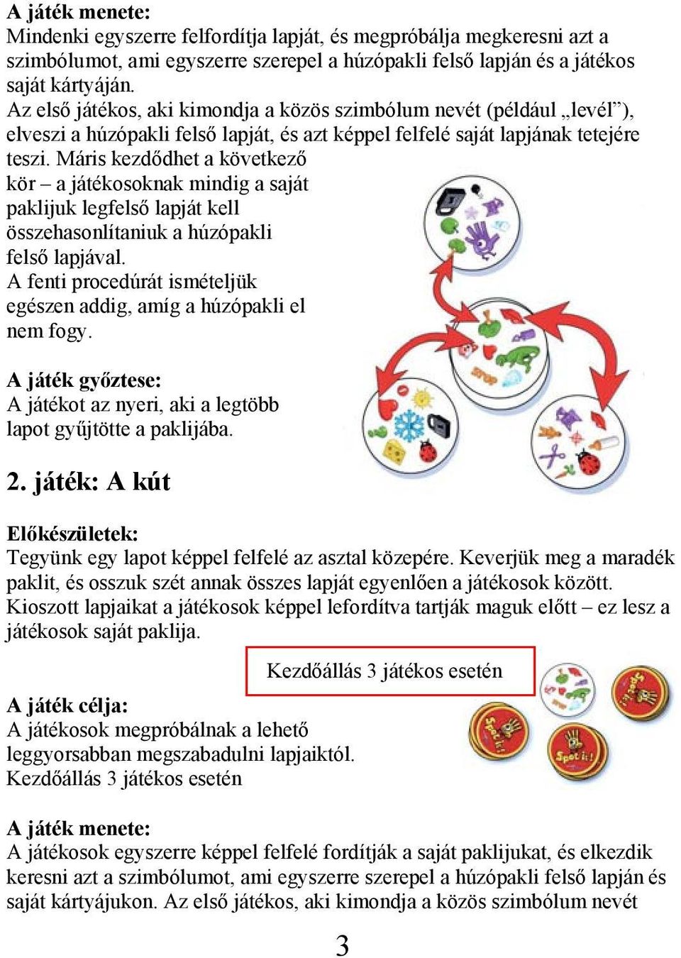 Máris kezdődhet a következő kör a játékosoknak mindig a saját paklijuk legfelső lapját kell összehasonlítaniuk a húzópakli felső lapjával.