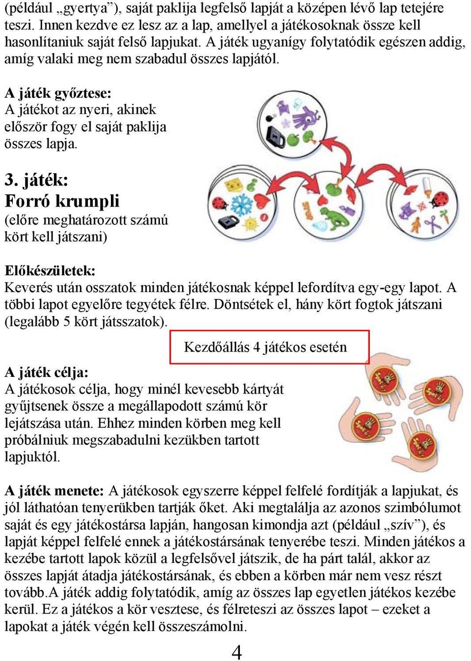 játék: Forró krumpli (előre meghatározott számú kört kell játszani) Keverés után osszatok minden játékosnak képpel lefordítva egy-egy lapot. A többi lapot egyelőre tegyétek félre.