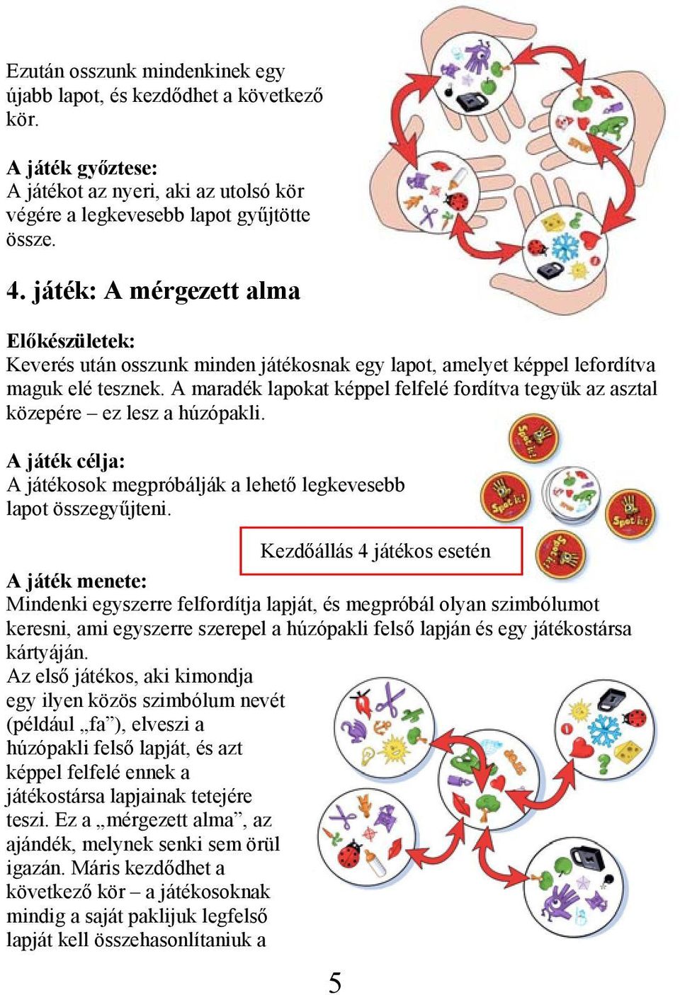 A maradék lapokat képpel felfelé fordítva tegyük az asztal közepére ez lesz a húzópakli. A játékosok megpróbálják a lehető legkevesebb lapot összegyűjteni.