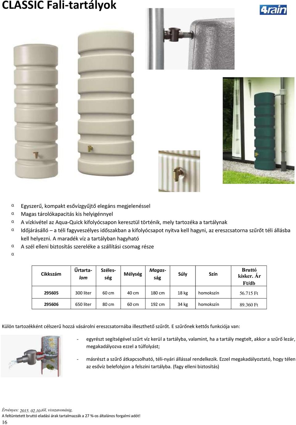 A maradék víz a tartályban hagyható A szél elleni biztosítás szereléke a szállítási csomag része Szélesség Mélység 295605 300 liter 60 cm 40 cm 180 cm 18 kg homokszín 56.