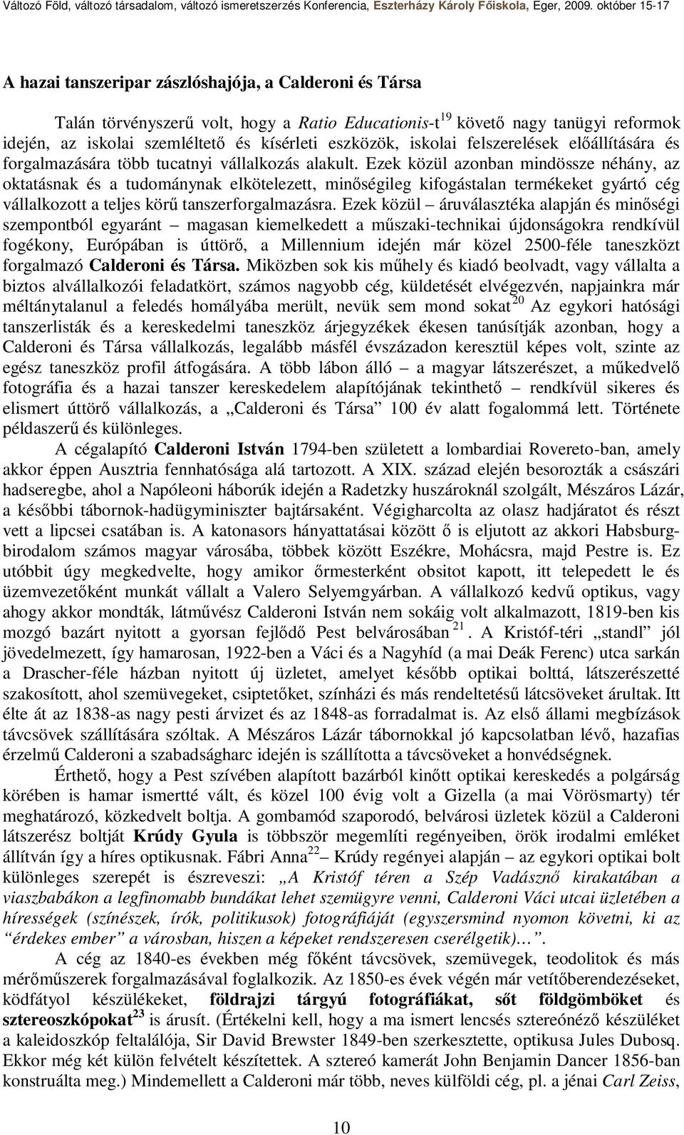 Ezek közül azonban mindössze néhány, az oktatásnak és a tudománynak elkötelezett, minőségileg kifogástalan termékeket gyártó cég vállalkozott a teljes körű tanszerforgalmazásra.