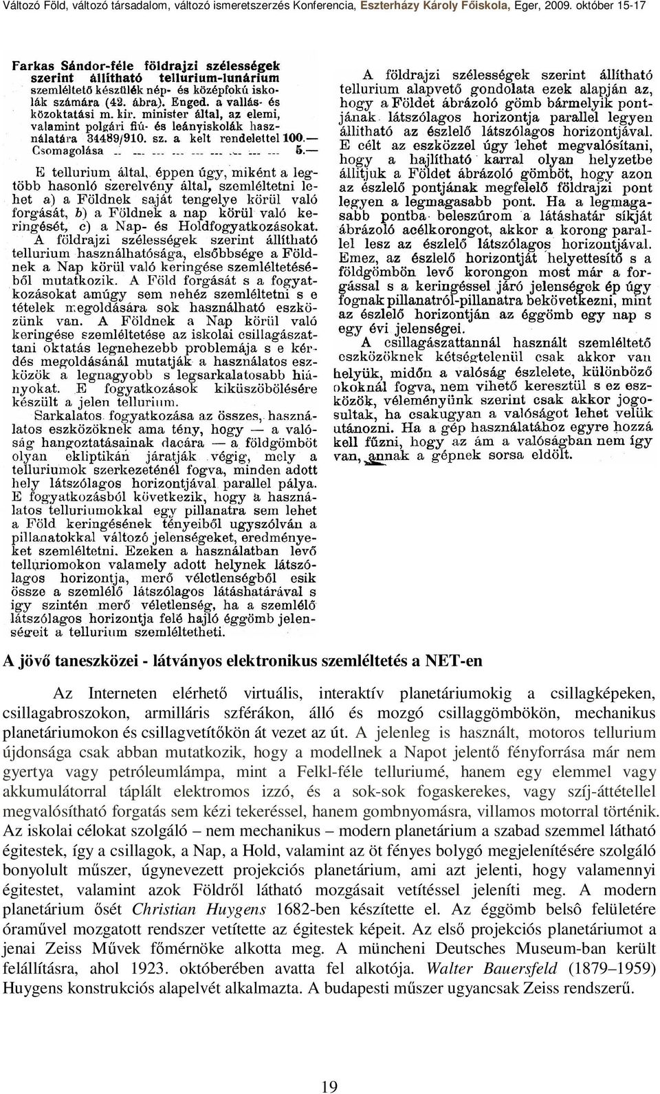 A jelenleg is használt, motoros tellurium újdonsága csak abban mutatkozik, hogy a modellnek a Napot jelentő fényforrása már nem gyertya vagy petróleumlámpa, mint a Felkl-féle telluriumé, hanem egy