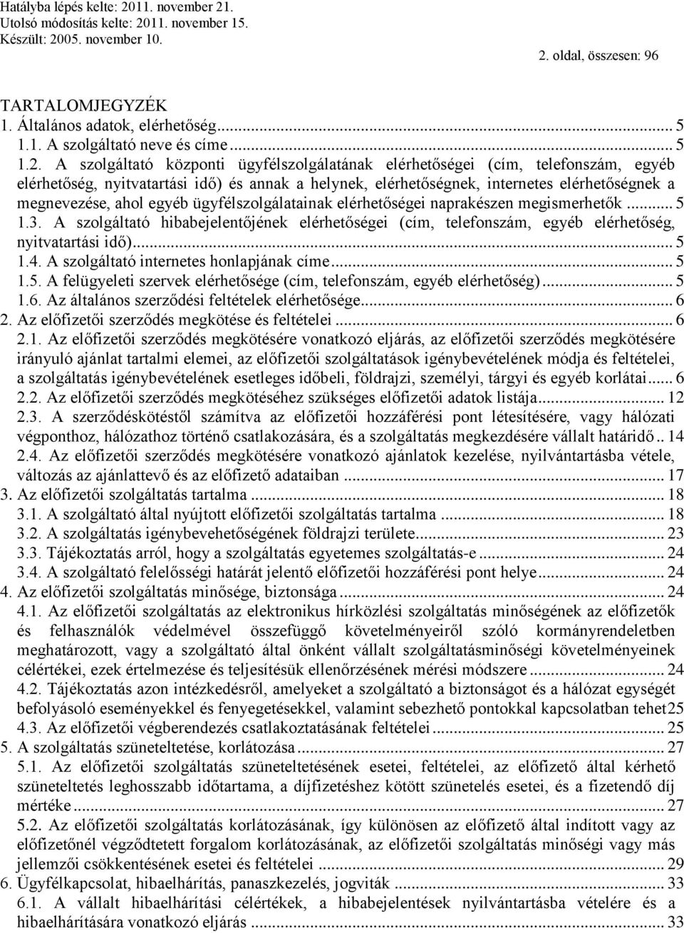 A szolgáltató hibabejelentőjének elérhetőségei (cím, telefonszám, egyéb elérhetőség, nyitvatartási idő)... 5 1.4. A szolgáltató internetes honlapjának címe... 5 1.5. A felügyeleti szervek elérhetősége (cím, telefonszám, egyéb elérhetőség).