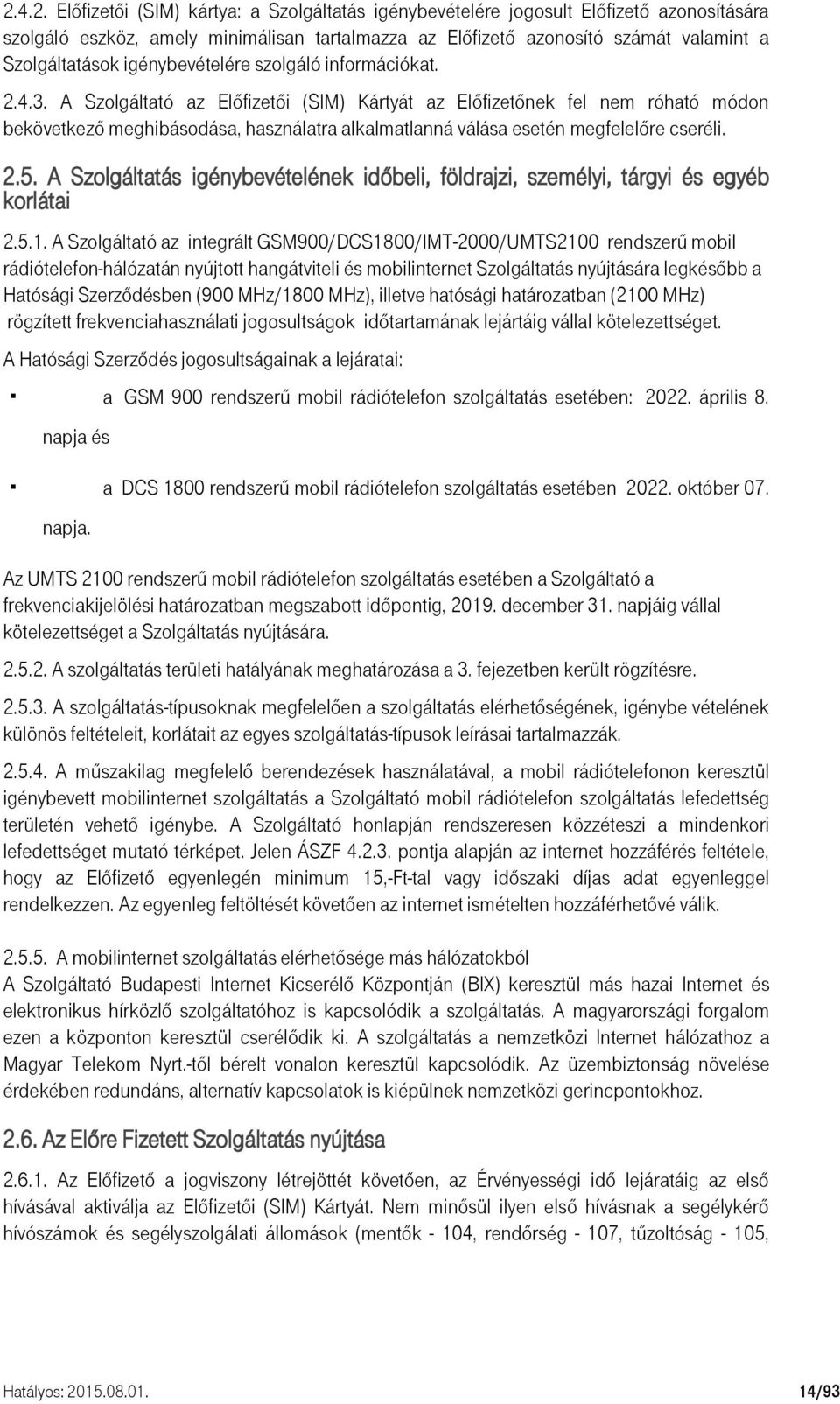 A Szolgáltató az Előfizetői (SIM) Kártyát az Előfizetőnek fel nem róható módon bekövetkező meghibásodása, használatra alkalmatlanná válása esetén megfelelőre cseréli. 2.5.