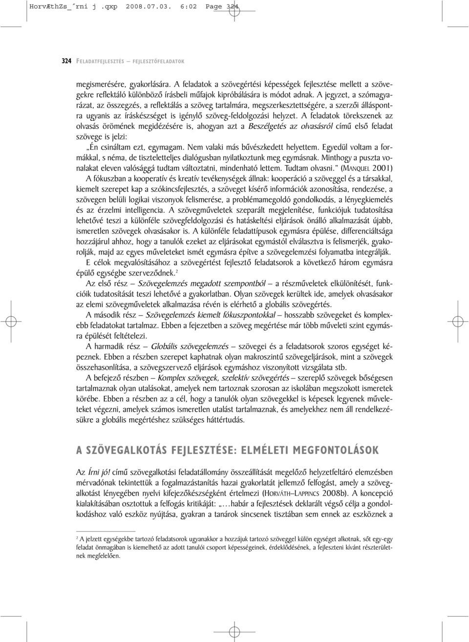 A jegyzet, a szómagyarázat, az összegzés, a reflektálás a szöveg tartalmára, megszerkesztettségére, a szerzõi álláspontra ugyanis az íráskészséget is igénylõ szöveg-feldolgozási helyzet.