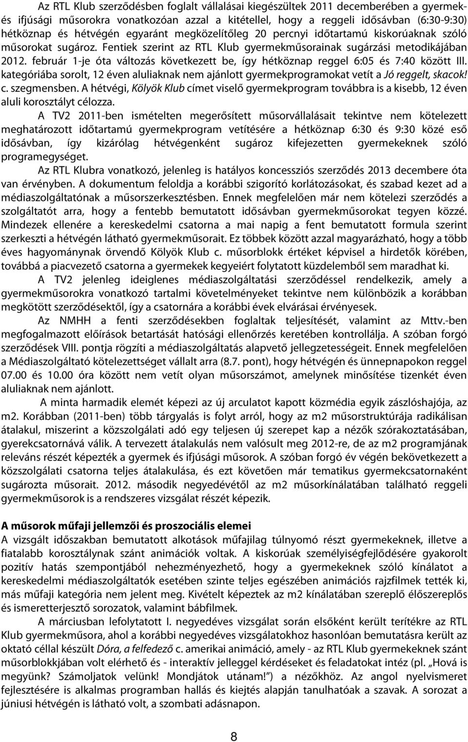 február 1-je óta változás következett be, így hétköznap reggel 6:05 és 7:40 között III. kategóriába sorolt, 12 éven aluliaknak nem ajánlott gyermekprogramokat vetít a Jó reggelt, skacok! c.