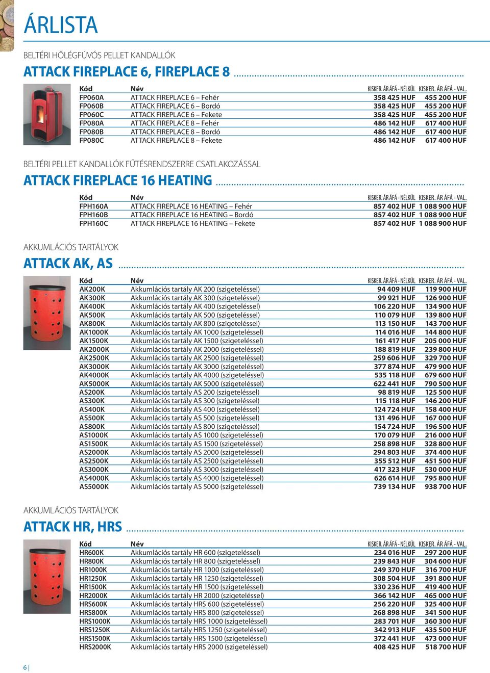 Fehér 486 142 HUF 617 400 HUF FP080B ATTACK FIREPLACE 8 Bordó 486 142 HUF 617 400 HUF FP080C ATTACK FIREPLACE 8 Fekete 486 142 HUF 617 400 HUF BELTÉRI PELLET KANDALLÓK FŰTÉSRENDSZERRE CSATLAKOZÁSSAL