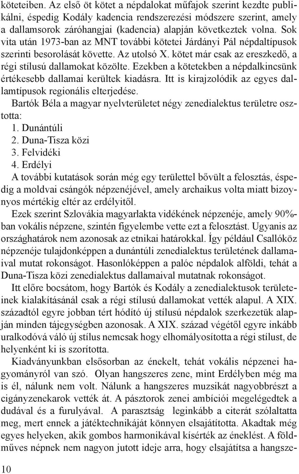 Sok vita után 1973-ban az MNT további kötetei Járdányi Pál népdaltípusok szerinti besorolását követte. Az utolsó X. kötet már csak az ereszkedő, a régi stílusú dallamokat közölte.
