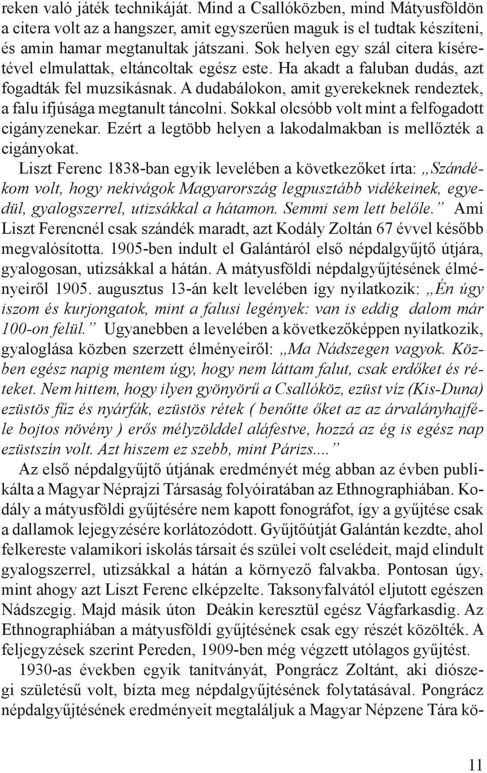 A dudabálokon, amit gyerekeknek rendeztek, a falu ifjúsága megtanult táncolni. Sokkal olcsóbb volt mint a felfogadott cigányzenekar. Ezért a legtöbb helyen a lakodalmakban is mellőzték a cigányokat.