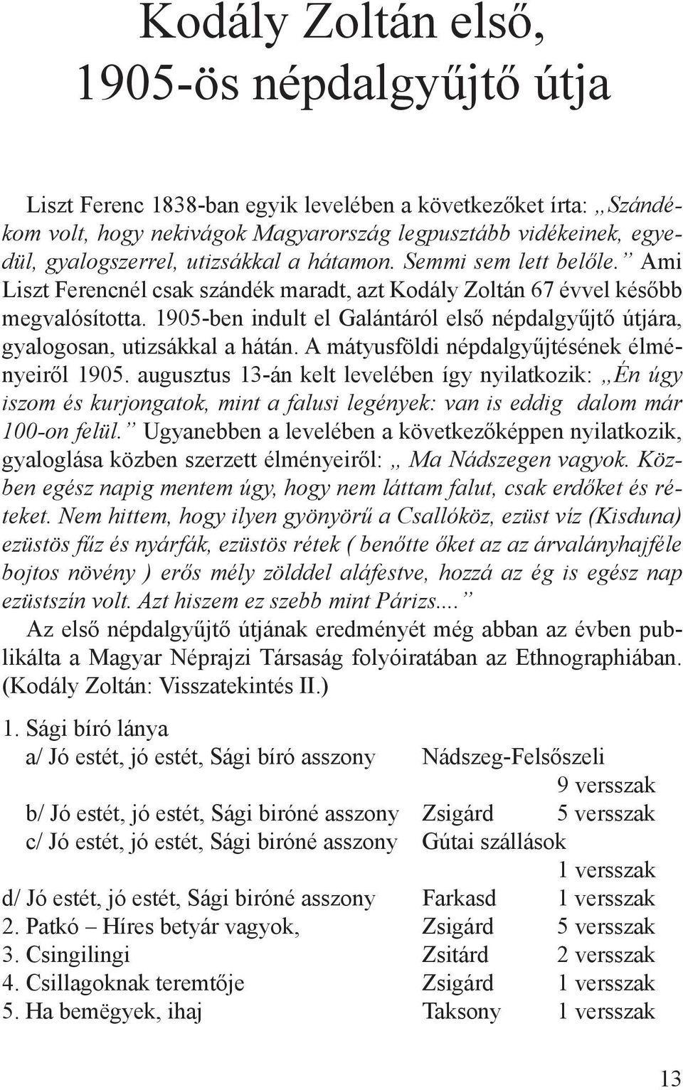1905-ben indult el Galántáról első népdalgyűjtő útjára, gyalogosan, utizsákkal a hátán. A mátyusföldi népdalgyűjtésének élményeiről 1905.