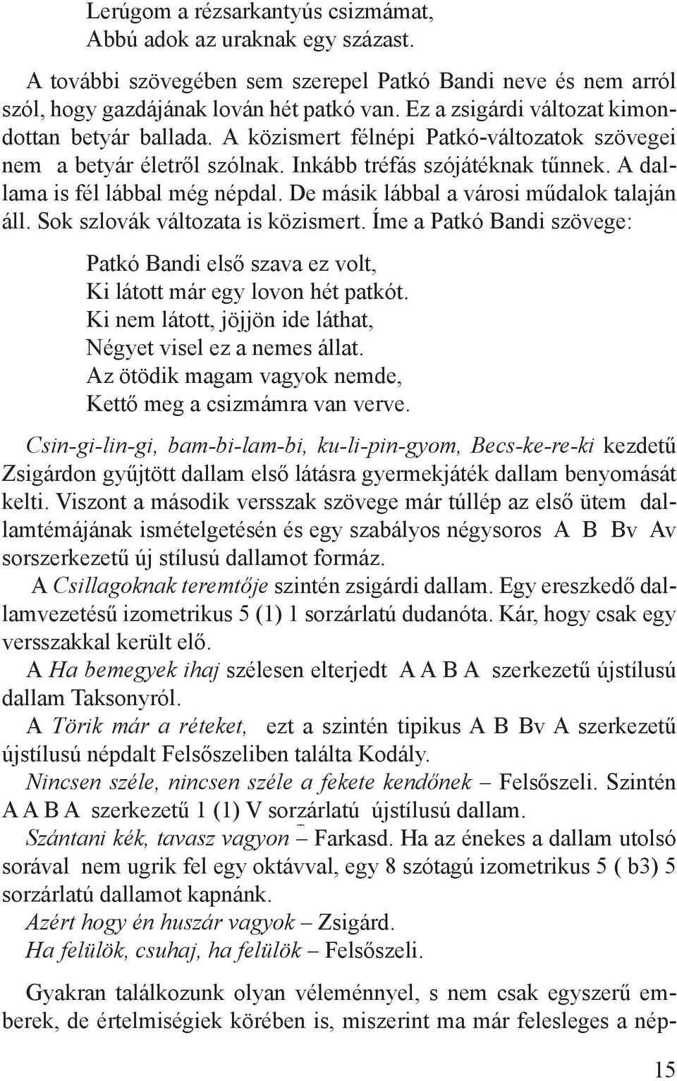 De másik lábbal a városi műdalok talaján áll. Sok szlovák változata is közismert. Íme a Patkó Bandi szövege: Patkó Bandi első szava ez volt, Ki látott már egy lovon hét patkót.