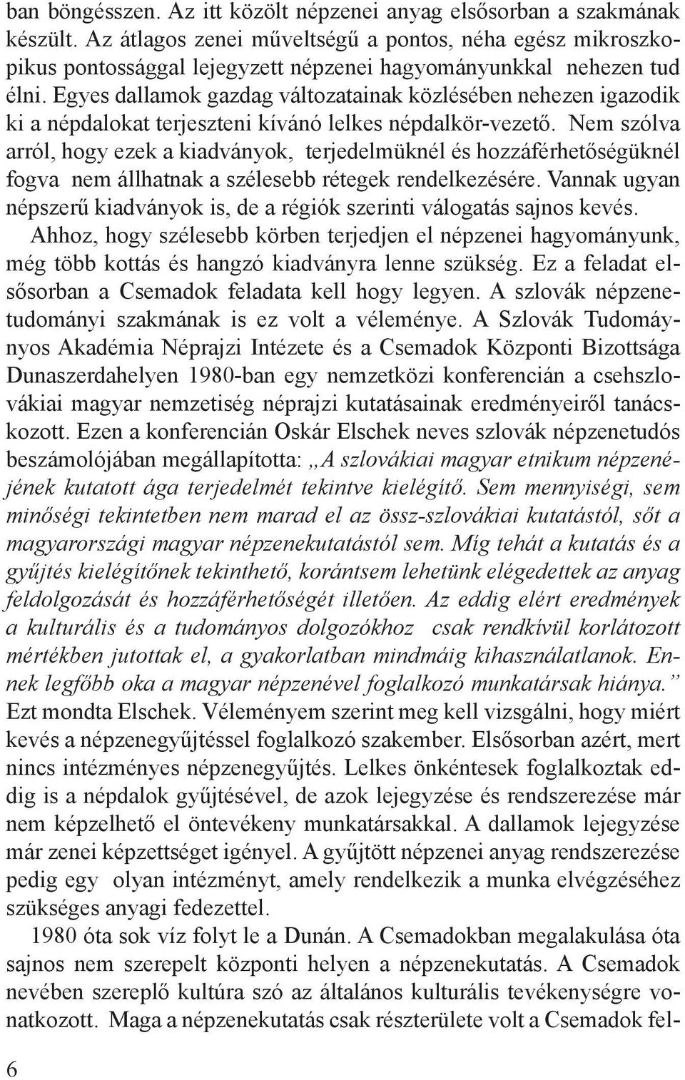 Egyes dallamok gazdag változatainak közlésében nehezen igazodik ki a népdalokat terjeszteni kívánó lelkes népdalkör-vezető.
