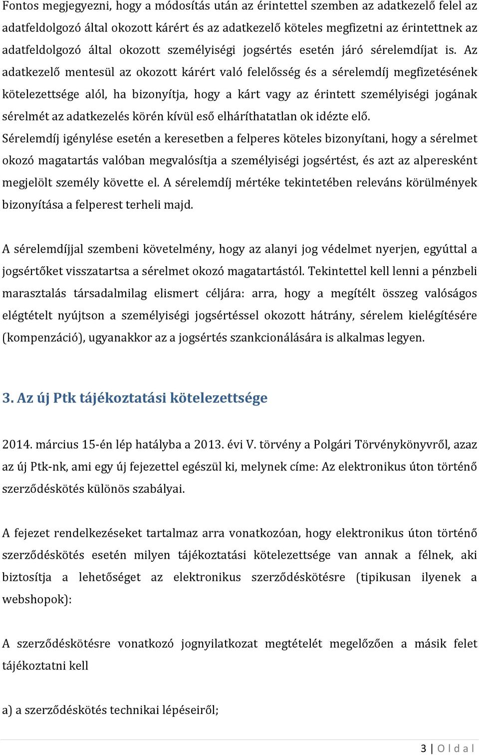 Az adatkezelő mentesül az okozott kárért való felelősség és а sérelemdíj megfizetésének kötelezettsége alól, ha bizonyítja, hogy а kárt vagy az érintett személyiségi jogának sérelmét az adatkezelés