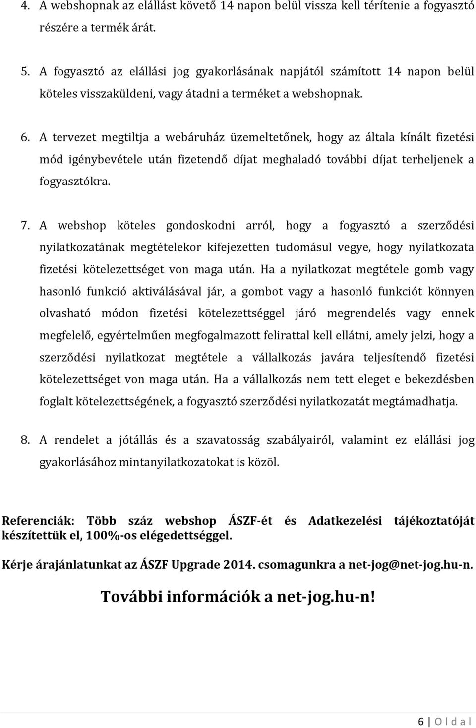 A tervezet megtiltja a webáruház üzemeltetőnek, hogy az általa kínált fizetési mód igénybevétele után fizetendő díjat meghaladó további díjat terheljenek a fogyasztókra. 7.