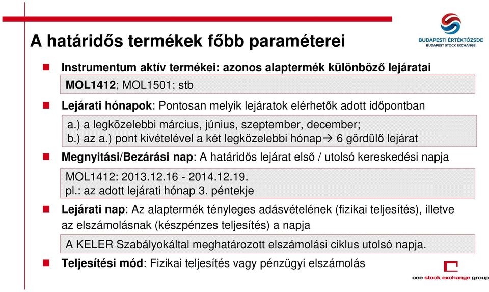 ) pont kivételével a két legközelebbi hónap 6 gördülő lejárat Megnyitási/Bezárási nap: A határidős lejárat első / utolsó kereskedési napja MOL1412: 2013.12.16-2014.12.19. pl.