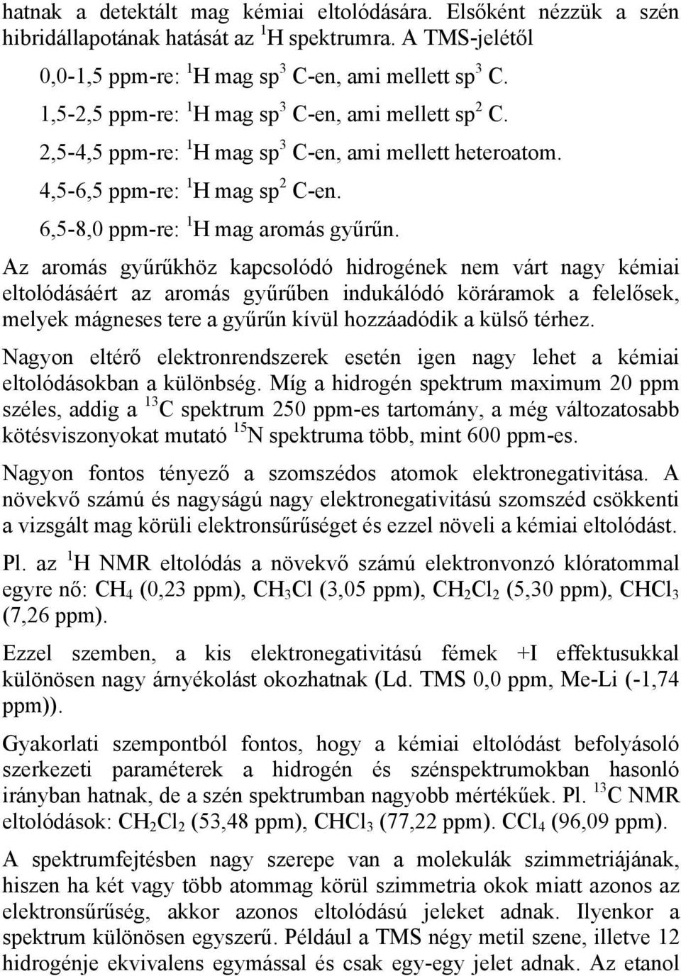 Az aromás gyűrűkhöz kapcsolódó hidrogének nem várt nagy kémiai eltolódásáért az aromás gyűrűben indukálódó köráramok a felelősek, melyek mágneses tere a gyűrűn kívül hozzáadódik a külső térhez.