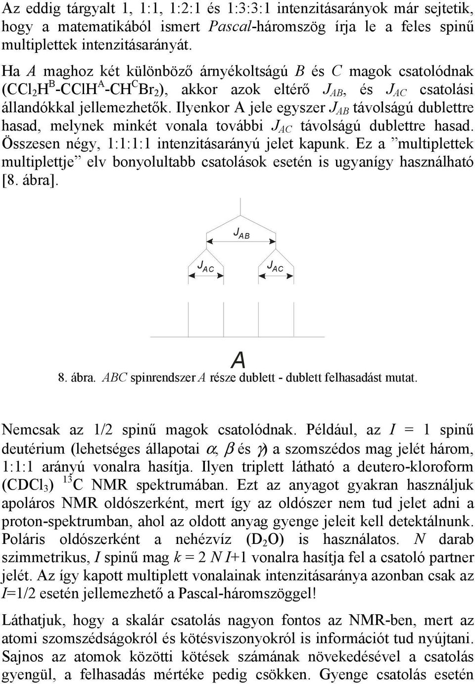 Ilyenkor A jele egyszer J AB távolságú dublettre hasad, melynek minkét vonala további J AC távolságú dublettre hasad. Összesen négy, 1:1:1:1 intenzitásarányú jelet kapunk.
