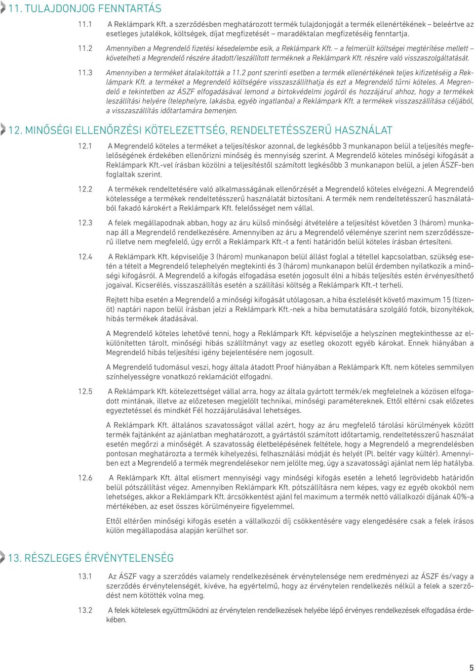2 Amennyiben a Megrendelő fizetési késedelembe esik, a Reklámpark Kft. a felmerült költségei megtérítése mellett követelheti a Megrendelő részére átadott/leszállított terméknek a Reklámpark Kft.