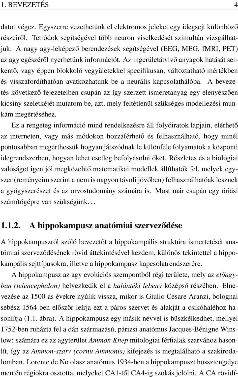Az ingerületátvivő anyagok hatását serkentő, vagy éppen blokkoló vegyületekkel specifikusan, változtatható mértékben és visszafordíthatóan avatkozhatunk be a neurális kapcsolathálóba.