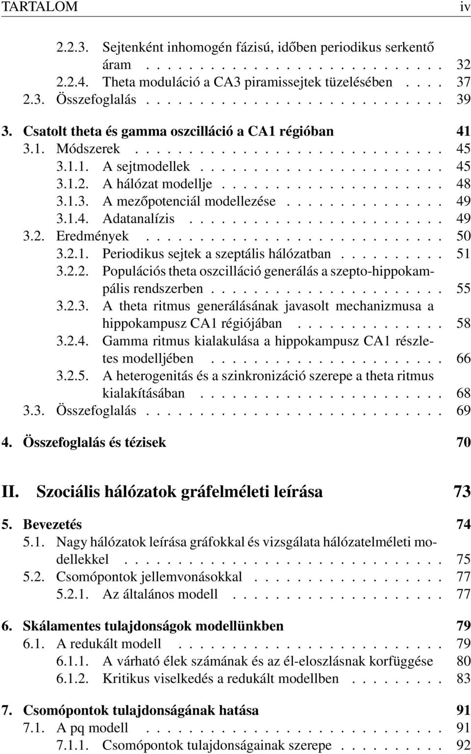 1.3. A mezőpotenciál modellezése............... 49 3.1.4. Adatanalízis........................ 49 3.2. Eredmények............................ 50 3.2.1. Periodikus sejtek a szeptális hálózatban.......... 51 3.