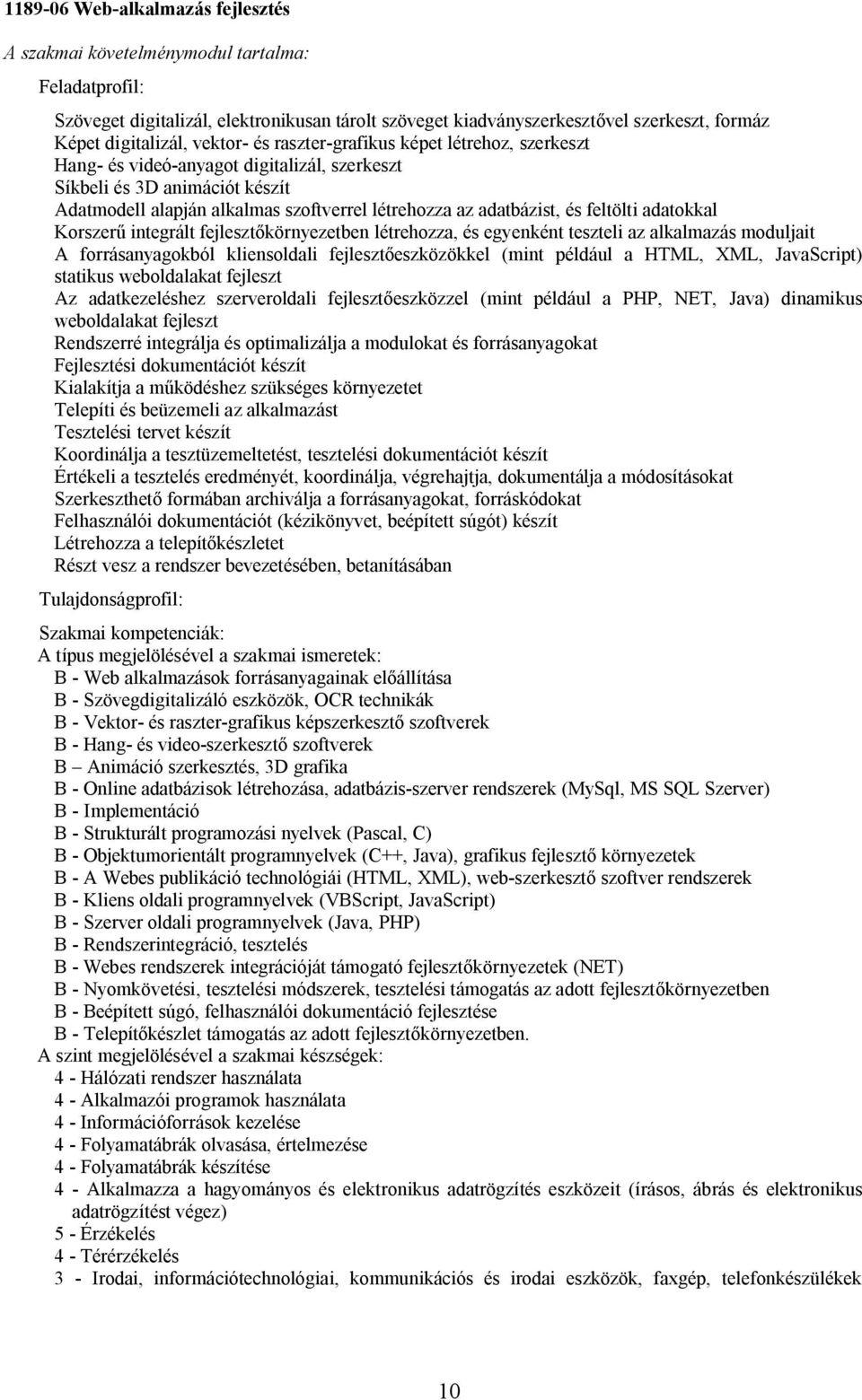 feltölti adatokkal Korszerű integrált fejlesztőkörnyezetben létrehozza, és egyenként teszteli az alkalmazás moduljait A forrásanyagokból kliensoldali fejlesztőeszközökkel (mint például a HTML, XML,