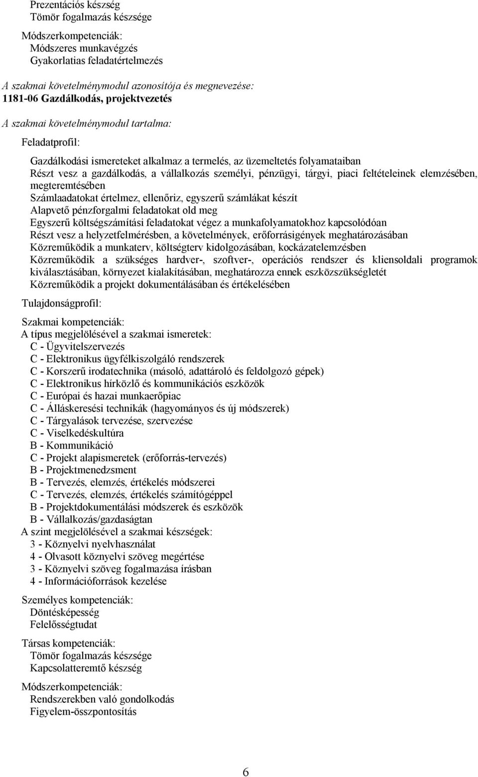 pénzügyi, tárgyi, piaci feltételeinek elemzésében, megteremtésében Számlaadatokat értelmez, ellenőriz, egyszerű számlákat készít Alapvető pénzforgalmi feladatokat old meg Egyszerű költségszámítási