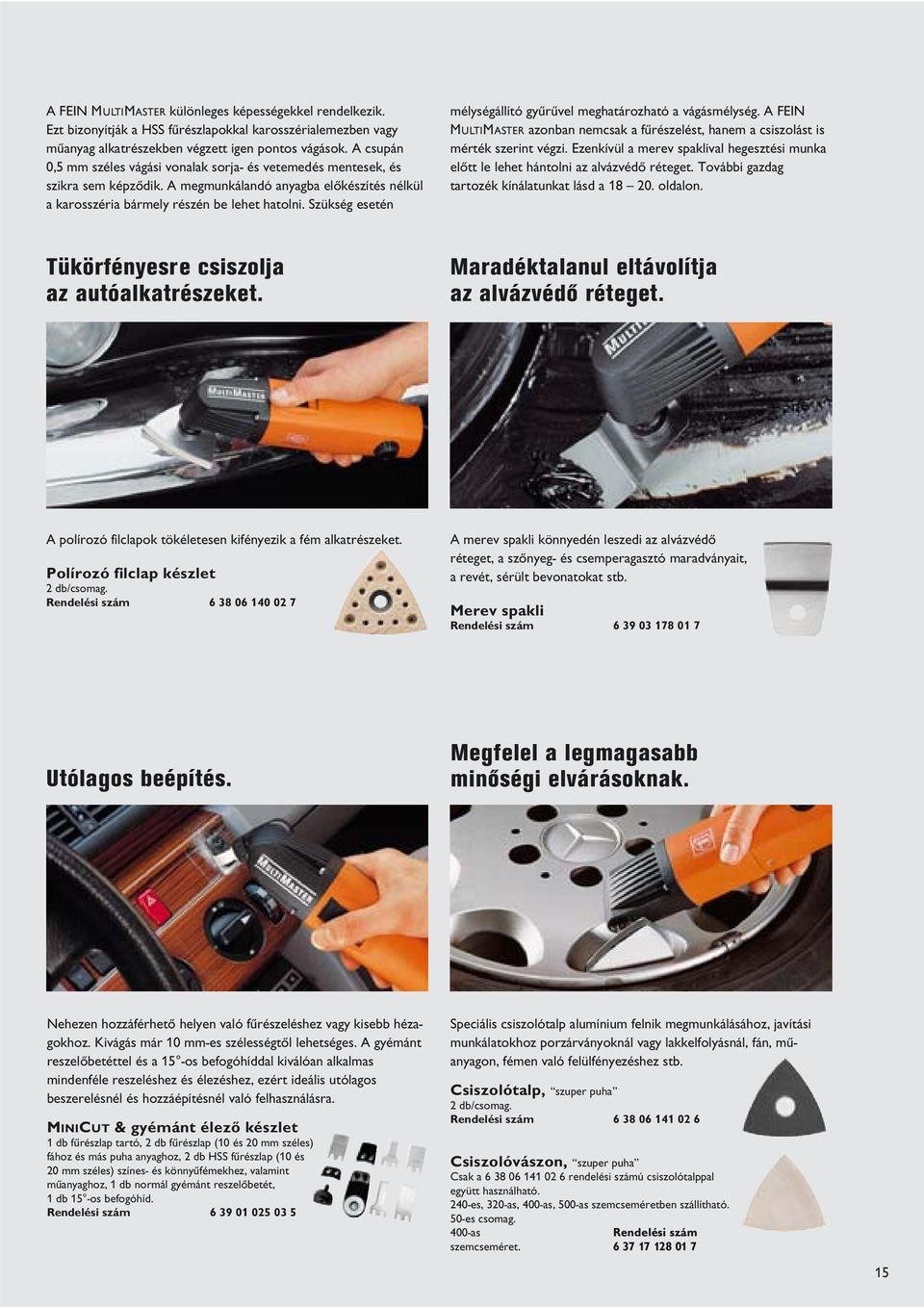 Sz kség esetén mélységállító gy r vel meghatározható a vágásmélység. A FEIN MULTIMASTER azonban nemcsak a f részelést, hanem a csiszolást is mérték szerint végzi.
