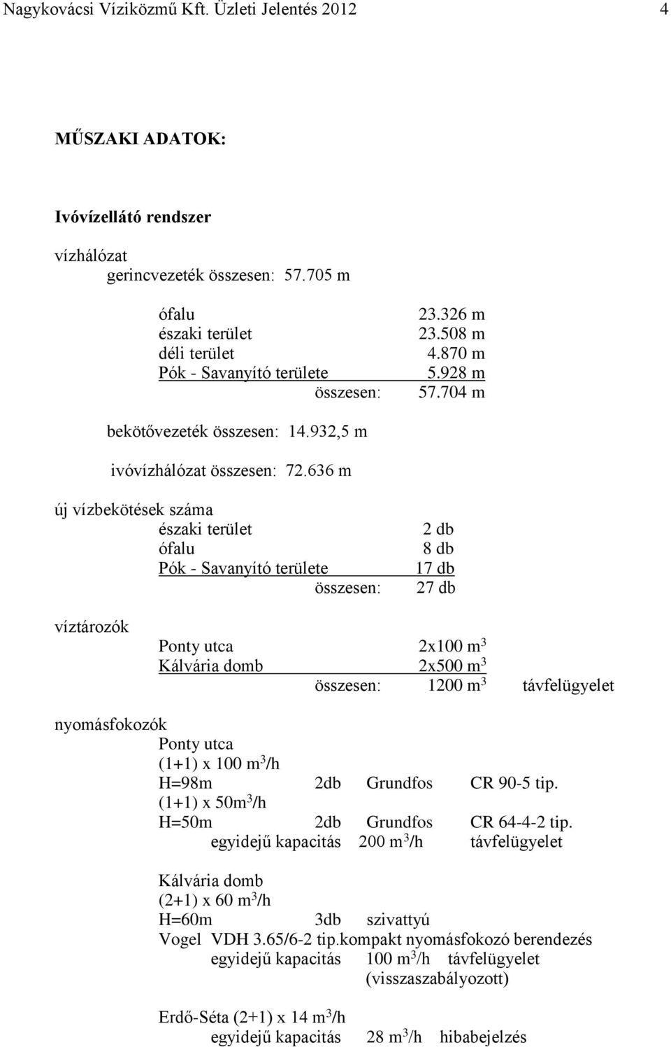 636 m új vízbekötések száma északi terület ófalu Pók - Savanyító területe összesen: 2 db 8 db 17 db 27 db víztározók Ponty utca 2x100 m 3 Kálvária domb 2x500 m 3 összesen: 1200 m 3 távfelügyelet