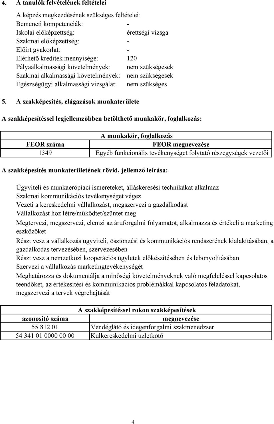 A szakképesítés, elágazások munkaterülete A szakképesítéssel legjellemzőbben betölthető munkakör, foglalkozás: A munkakör, foglalkozás FEOR száma FEOR megnevezése 1349 Egyéb funkcionális