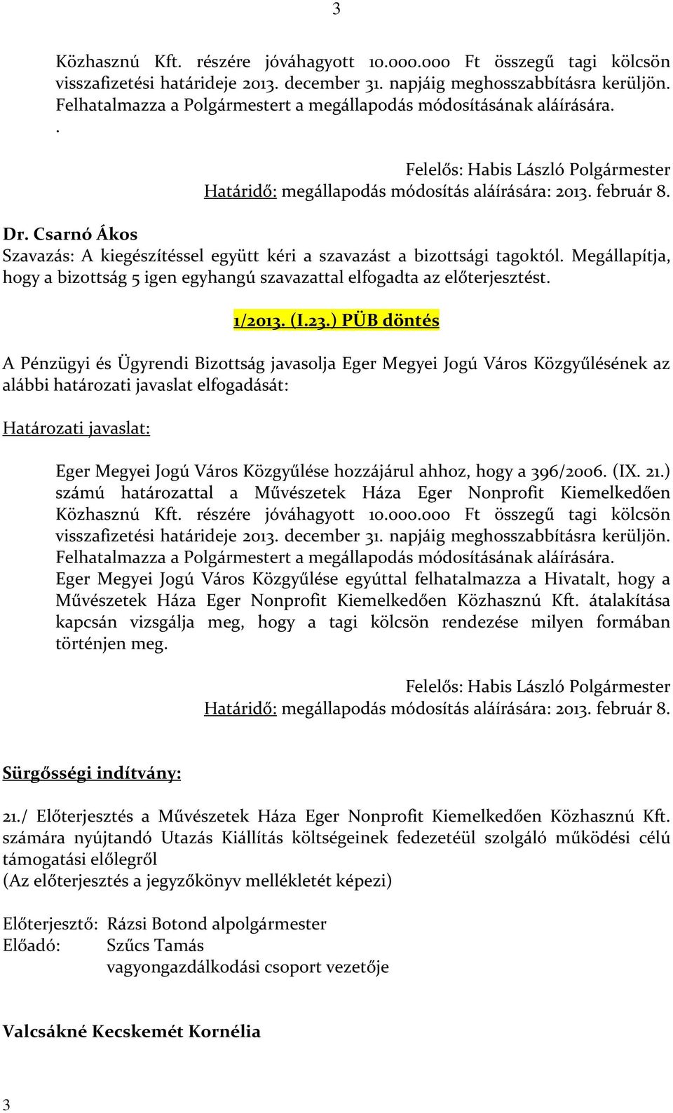Csarnó Ákos Szavazás: A kiegészítéssel együtt kéri a szavazást a bizottsági tagoktól. Megállapítja, hogy a bizottság 5 igen egyhangú szavazattal elfogadta az előterjesztést. 1/2013. (I.23.