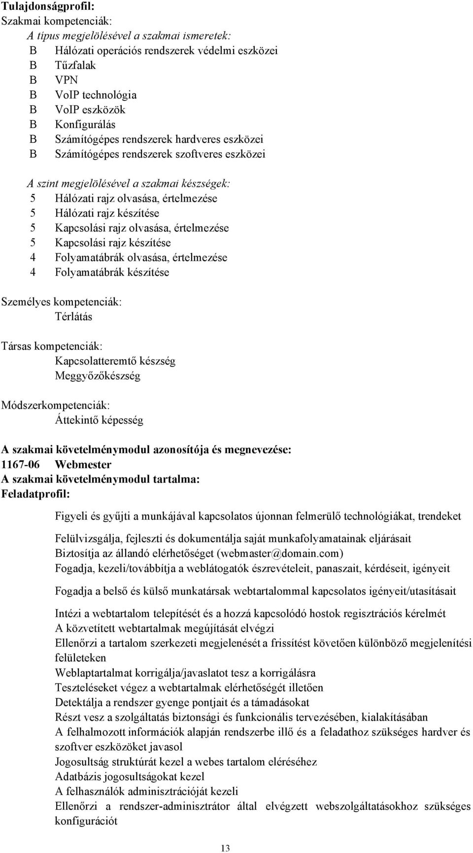 rajz készítése 5 Kapcsolási rajz olvasása, értelmezése 5 Kapcsolási rajz készítése 4 Folyamatábrák olvasása, értelmezése 4 Folyamatábrák készítése Személyes kompetenciák: Térlátás Társas