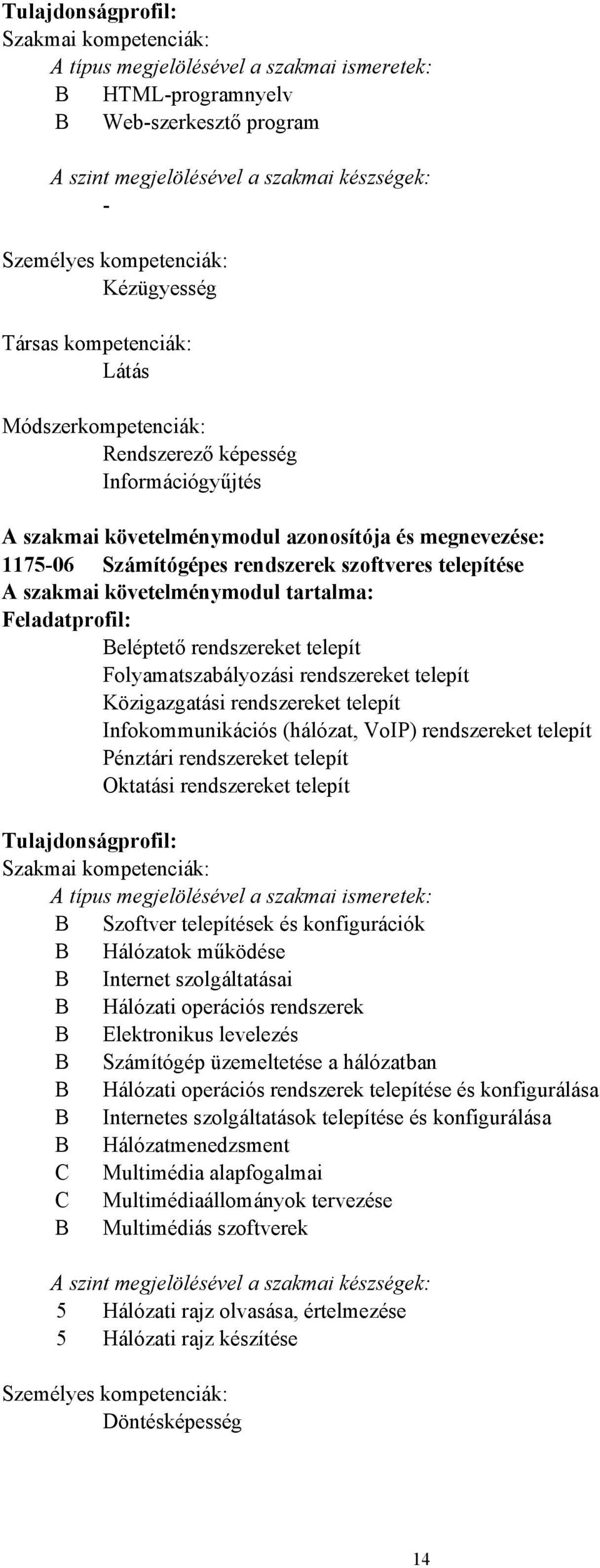 telepítése A szakmai követelménymodul tartalma: Feladatprofil: Beléptető rendszereket telepít Folyamatszabályozási rendszereket telepít Közigazgatási rendszereket telepít Infokommunikációs (hálózat,
