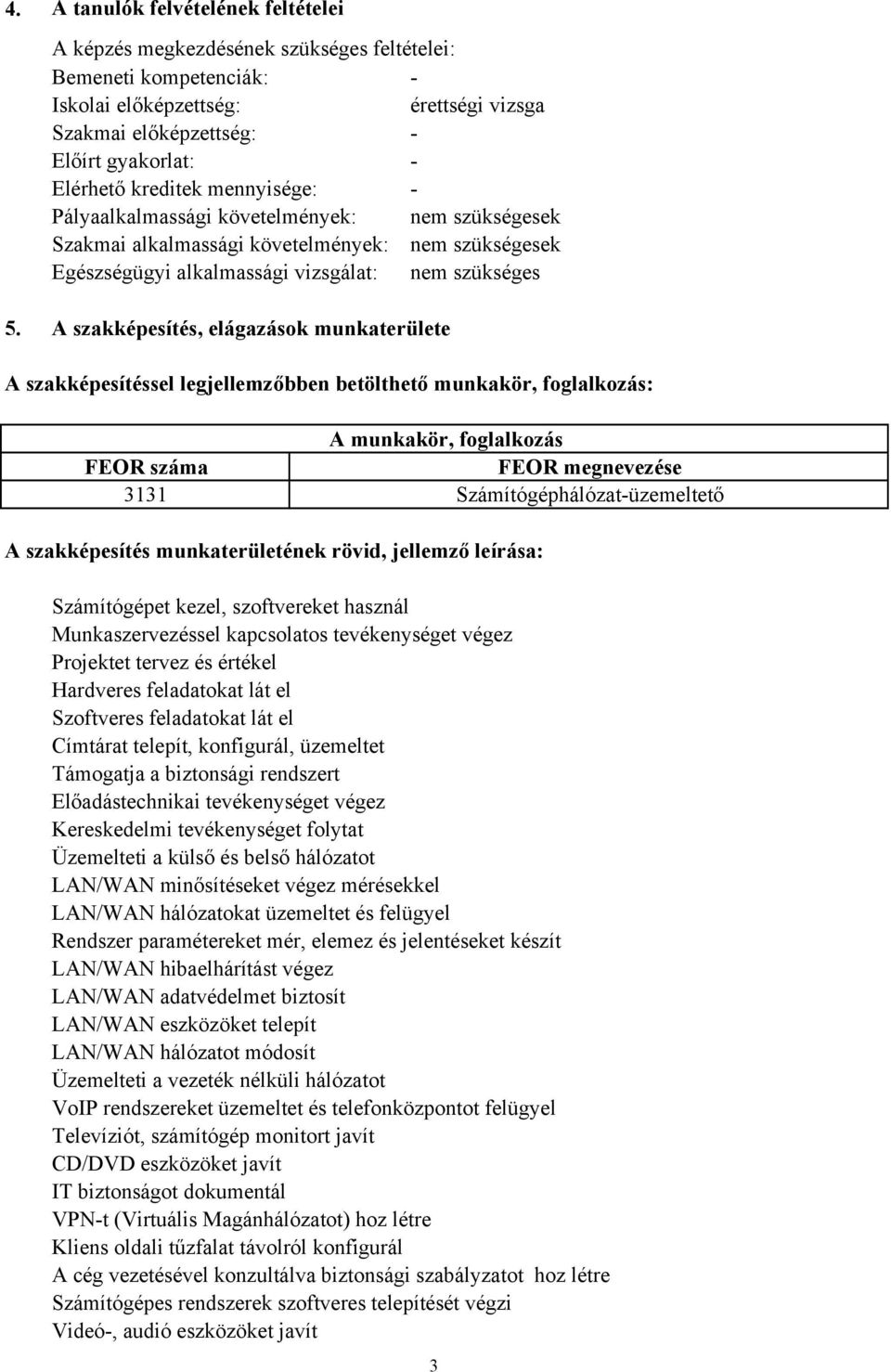 A szakképesítés, elágazások munkaterülete A szakképesítéssel legjellemzőbben betölthető munkakör, foglalkozás: A munkakör, foglalkozás FEOR száma FEOR megnevezése 3131 Számítógéphálózatüzemeltető A