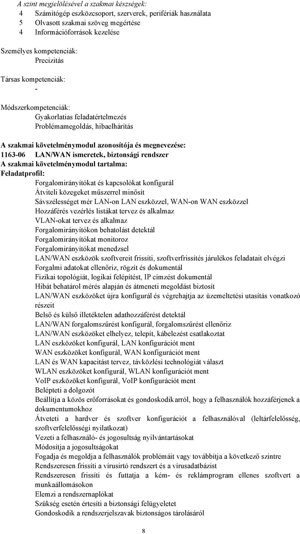 biztonsági rendszer A szakmai követelménymodul tartalma: Feladatprofil: Forgalomirányítókat és kapcsolókat konfigurál Átviteli közegeket műszerrel minősít Sávszélességet mér LANon LAN eszközzel,