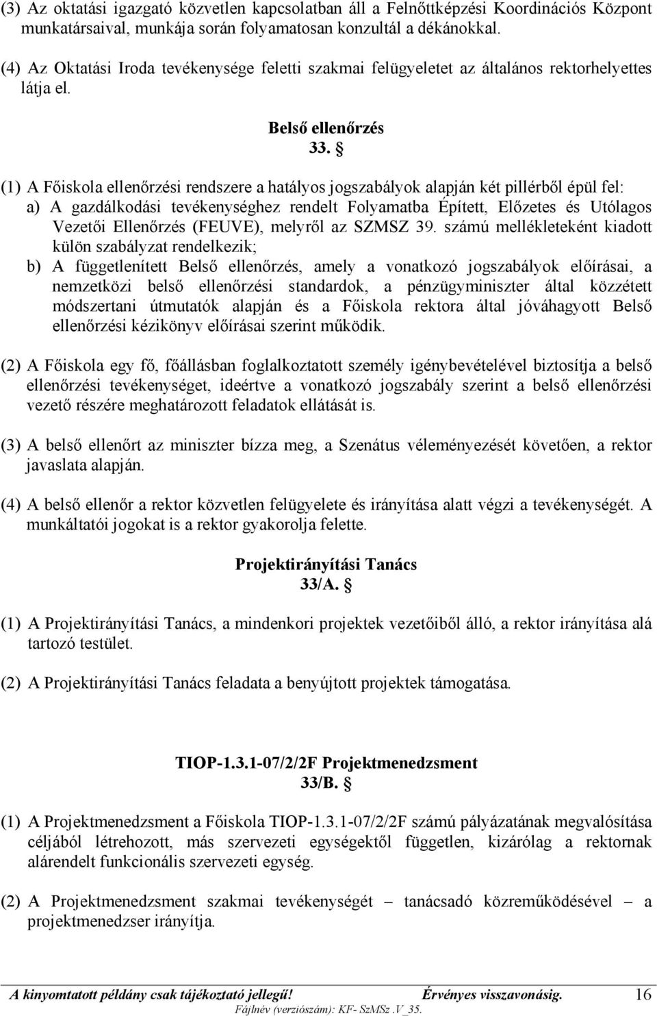 (1) A Főiskola ellenőrzési rendszere a hatályos jogszabályok alapján két pillérből épül fel: a) A gazdálkodási tevékenységhez rendelt Folyamatba Épített, Előzetes és Utólagos Vezetői Ellenőrzés