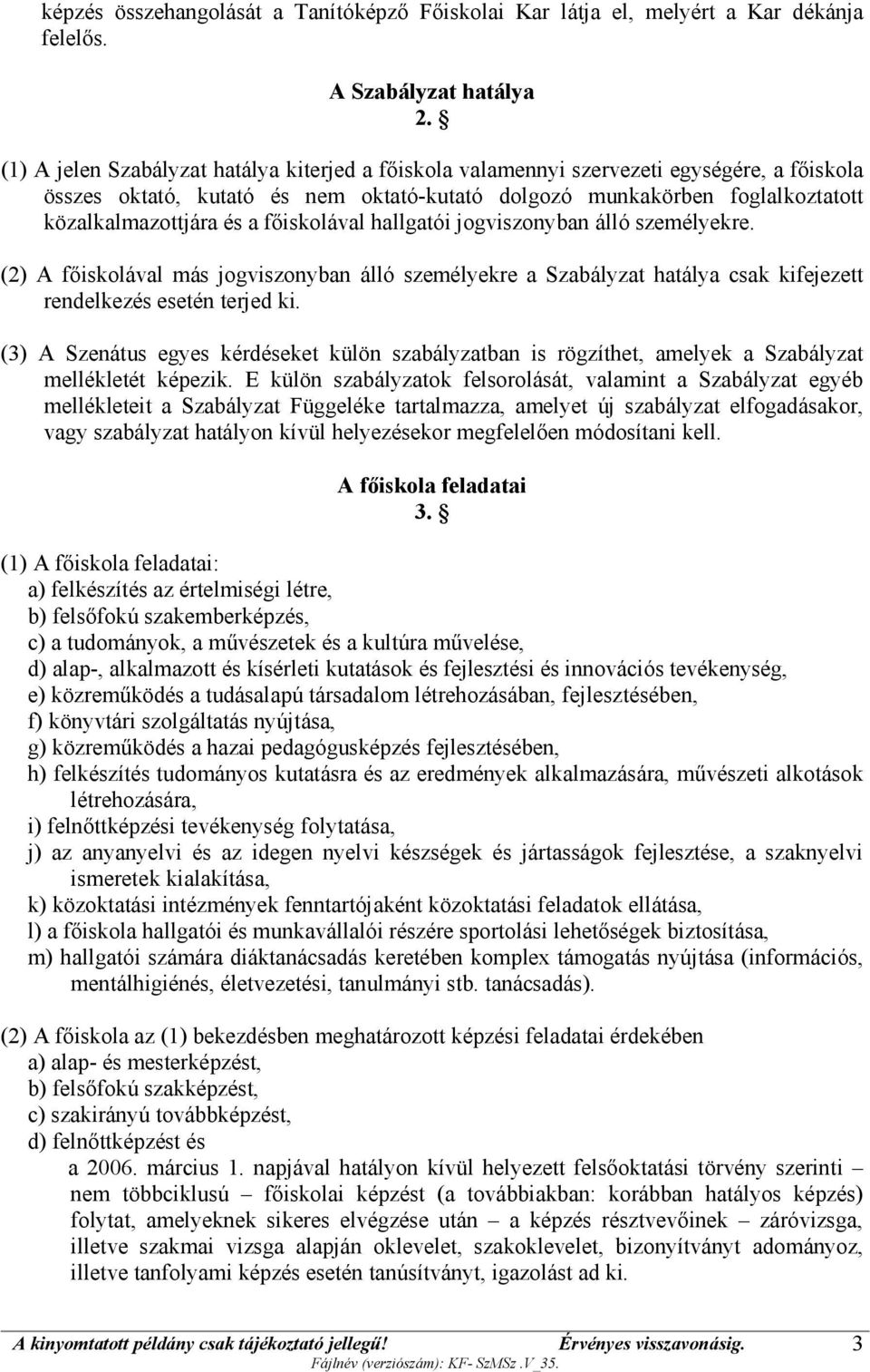 főiskolával hallgatói jogviszonyban álló személyekre. (2) A főiskolával más jogviszonyban álló személyekre a Szabályzat hatálya csak kifejezett rendelkezés esetén terjed ki.
