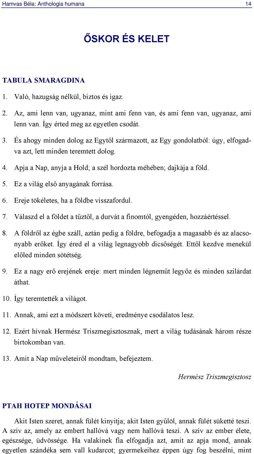 Apja a Nap, anyja a Hold; a szél hordozta méhében; dajkája a föld. 5. Ez a világ első anyagának forrása. 6. Ereje tökéletes, ha a földbe visszafordul. 7.